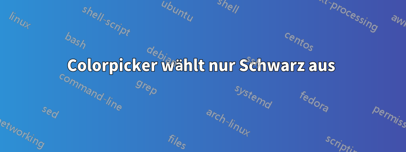 Colorpicker wählt nur Schwarz aus