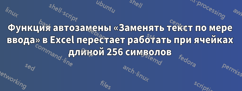 Функция автозамены «Заменять текст по мере ввода» в Excel перестает работать при ячейках длиной 256 символов