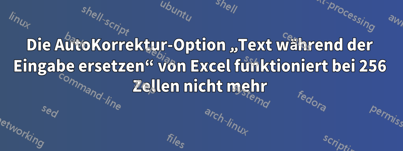 Die AutoKorrektur-Option „Text während der Eingabe ersetzen“ von Excel funktioniert bei 256 Zellen nicht mehr