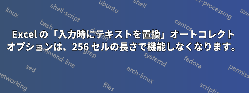 Excel の「入力時にテキストを置換」オートコレクト オプションは、256 セルの長さで機能しなくなります。