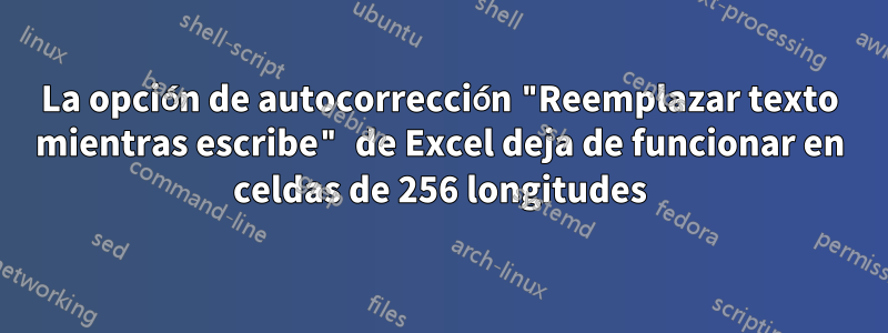 La opción de autocorrección "Reemplazar texto mientras escribe" de Excel deja de funcionar en celdas de 256 longitudes