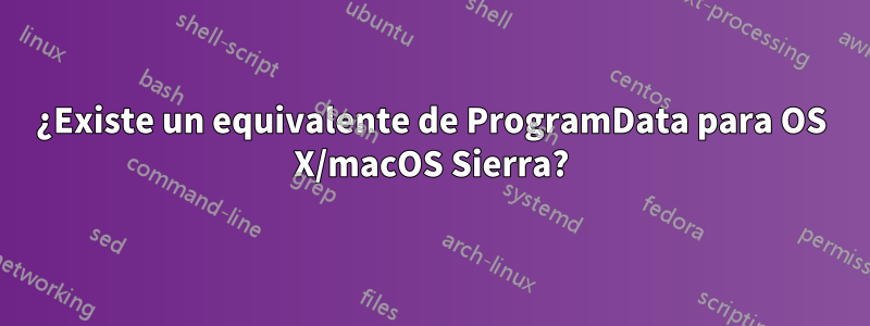 ¿Existe un equivalente de ProgramData para OS X/macOS Sierra?