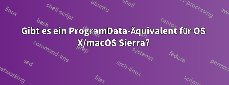 Gibt es ein ProgramData-Äquivalent für OS X/macOS Sierra?