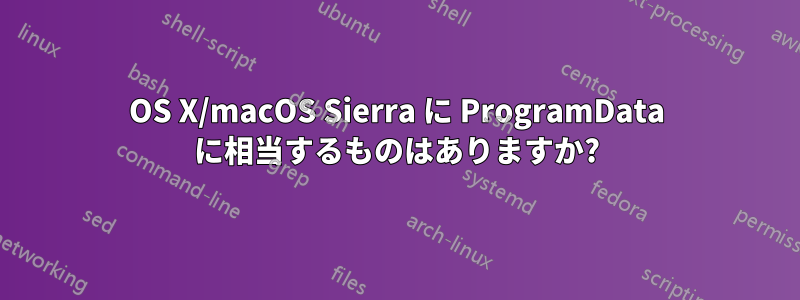 OS X/macOS Sierra に ProgramData に相当するものはありますか?