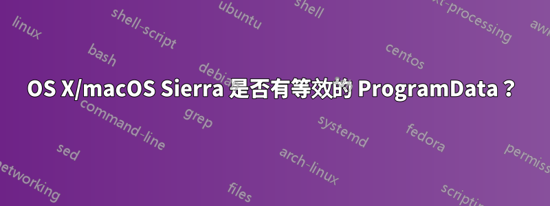 OS X/macOS Sierra 是否有等效的 ProgramData？