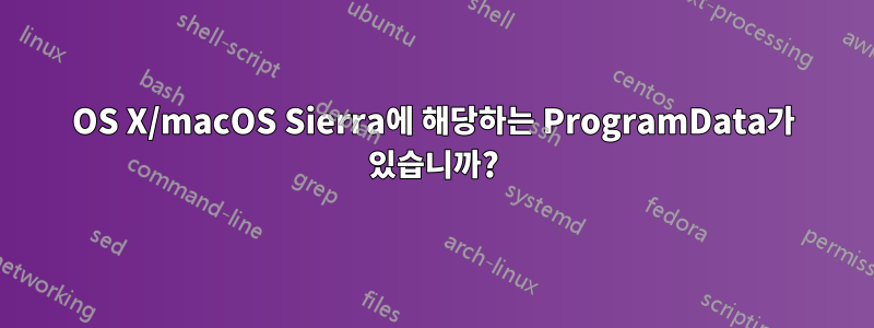 OS X/macOS Sierra에 해당하는 ProgramData가 있습니까?