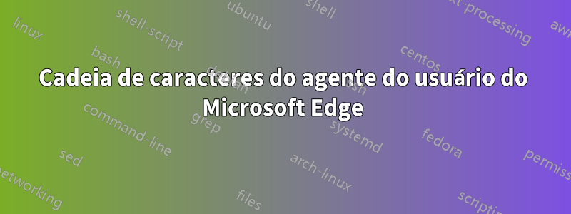 Cadeia de caracteres do agente do usuário do Microsoft Edge