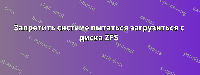 Запретить системе пытаться загрузиться с диска ZFS