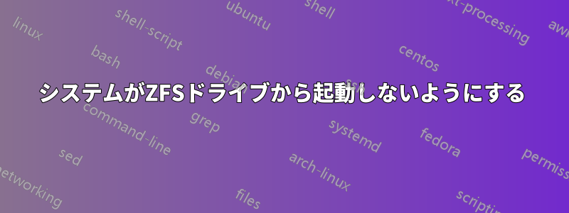 システムがZFSドライブから起動しないようにする