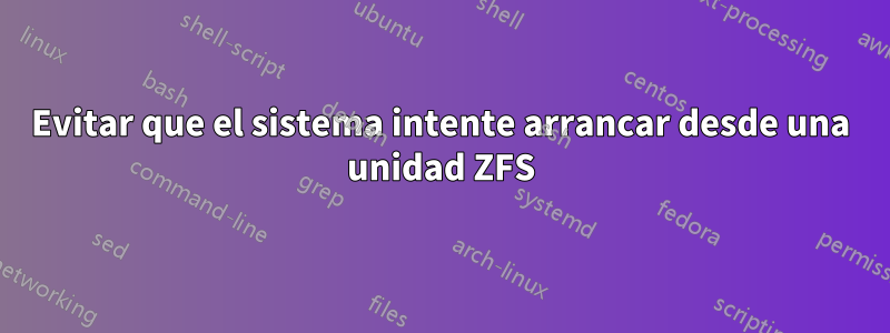 Evitar que el sistema intente arrancar desde una unidad ZFS