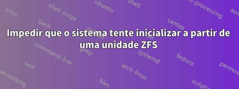 Impedir que o sistema tente inicializar a partir de uma unidade ZFS