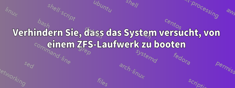 Verhindern Sie, dass das System versucht, von einem ZFS-Laufwerk zu booten