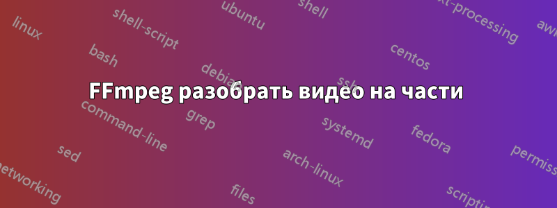 FFmpeg разобрать видео на части