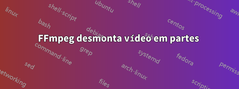 FFmpeg desmonta vídeo em partes