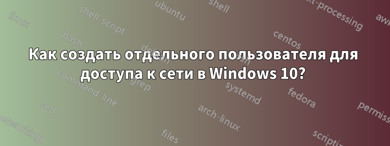 Как создать отдельного пользователя для доступа к сети в Windows 10?