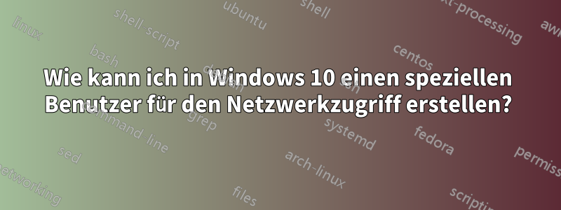 Wie kann ich in Windows 10 einen speziellen Benutzer für den Netzwerkzugriff erstellen?