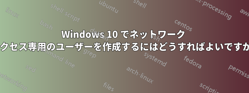 Windows 10 でネットワーク アクセス専用のユーザーを作成するにはどうすればよいですか?