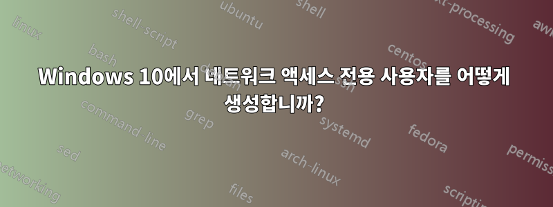 Windows 10에서 네트워크 액세스 전용 사용자를 어떻게 생성합니까?