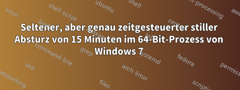 Seltener, aber genau zeitgesteuerter stiller Absturz von 15 Minuten im 64-Bit-Prozess von Windows 7