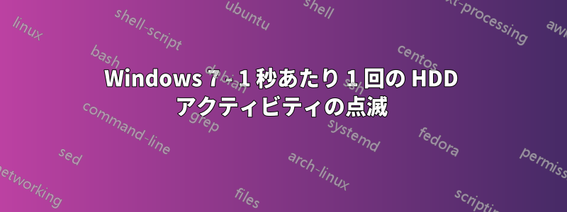 Windows 7 - 1 秒あたり 1 回の HDD アクティビティの点滅