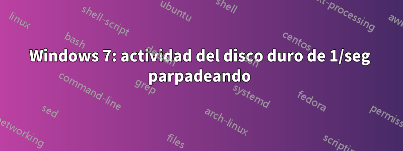 Windows 7: actividad del disco duro de 1/seg parpadeando