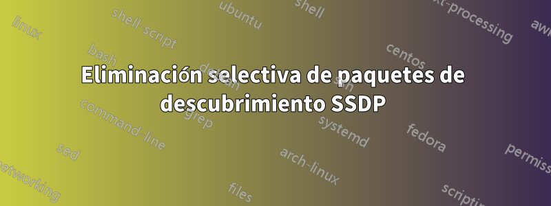 Eliminación selectiva de paquetes de descubrimiento SSDP