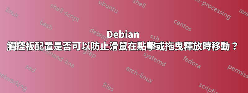 Debian 觸控板配置是否可以防止滑鼠在點擊或拖曳釋放時移動？