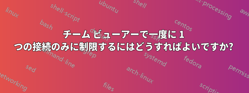 チーム ビューアーで一度に 1 つの接続のみに制限するにはどうすればよいですか?