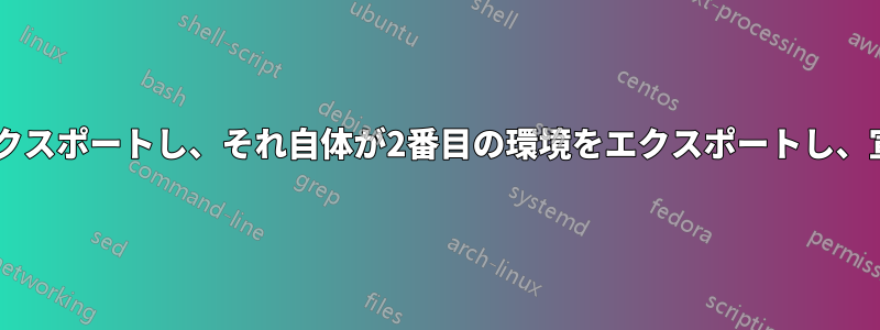 シェルスクリプトがあり、1つの環境ファイルをエクスポートし、それ自体が2番目の環境をエクスポートし、宣言され、グローバル変数をエクスポートします。