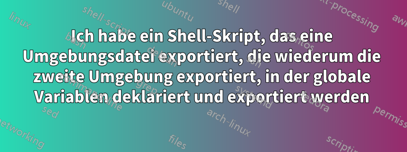 Ich habe ein Shell-Skript, das eine Umgebungsdatei exportiert, die wiederum die zweite Umgebung exportiert, in der globale Variablen deklariert und exportiert werden