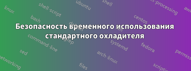 Безопасность временного использования стандартного охладителя