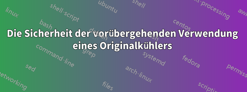 Die Sicherheit der vorübergehenden Verwendung eines Originalkühlers