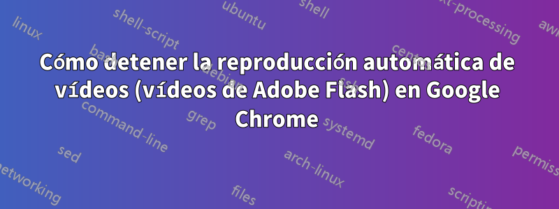 Cómo detener la reproducción automática de vídeos (vídeos de Adobe Flash) en Google Chrome