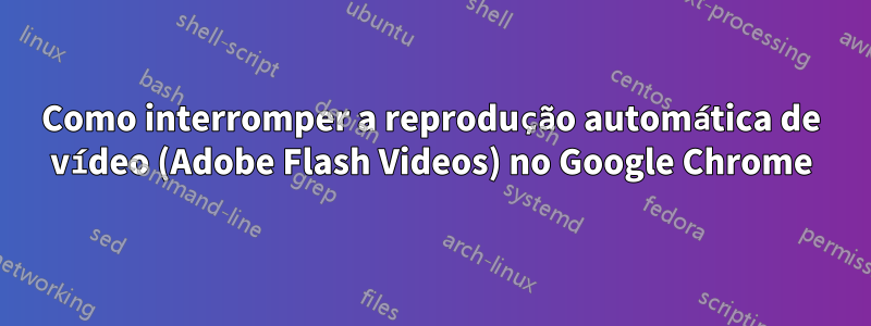 Como interromper a reprodução automática de vídeo (Adobe Flash Videos) no Google Chrome