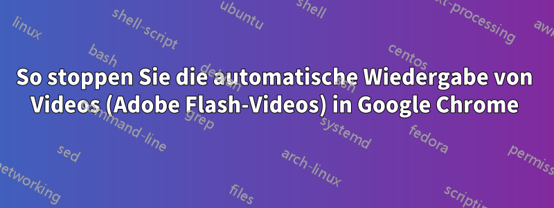 So stoppen Sie die automatische Wiedergabe von Videos (Adobe Flash-Videos) in Google Chrome