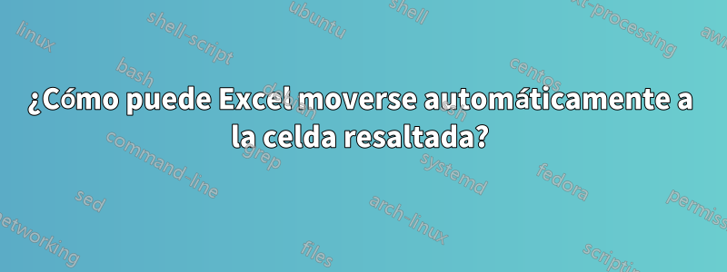 ¿Cómo puede Excel moverse automáticamente a la celda resaltada?