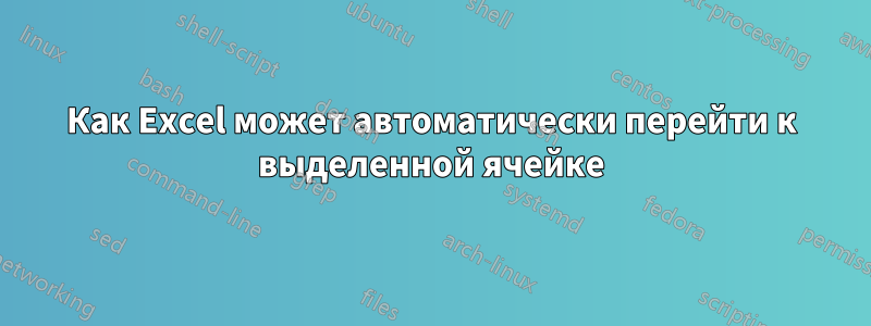 Как Excel может автоматически перейти к выделенной ячейке