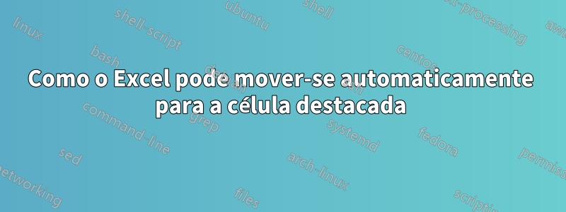 Como o Excel pode mover-se automaticamente para a célula destacada