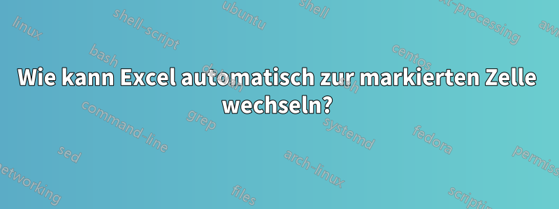 Wie kann Excel automatisch zur markierten Zelle wechseln?