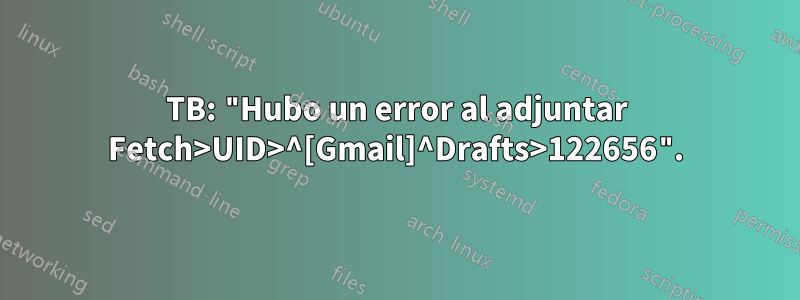 TB: "Hubo un error al adjuntar Fetch>UID>^[Gmail]^Drafts>122656".