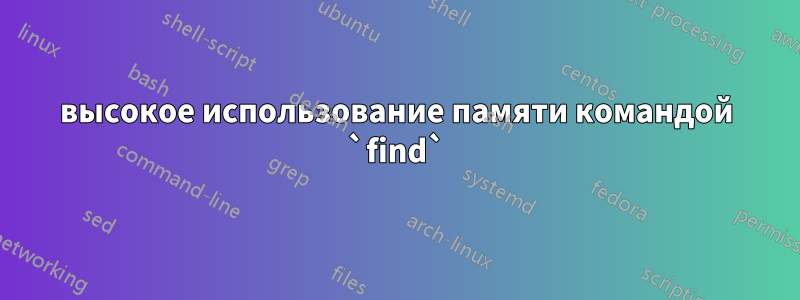 высокое использование памяти командой `find`