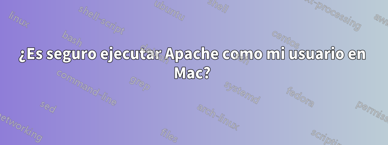 ¿Es seguro ejecutar Apache como mi usuario en Mac?