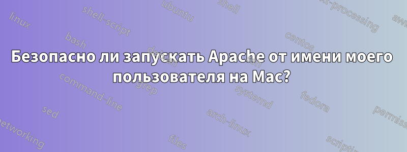 Безопасно ли запускать Apache от имени моего пользователя на Mac?