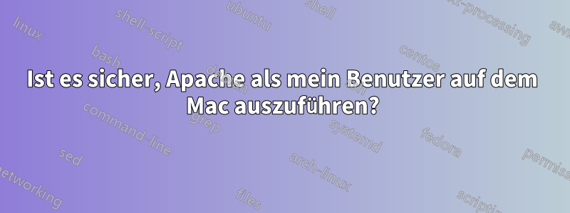 Ist es sicher, Apache als mein Benutzer auf dem Mac auszuführen?