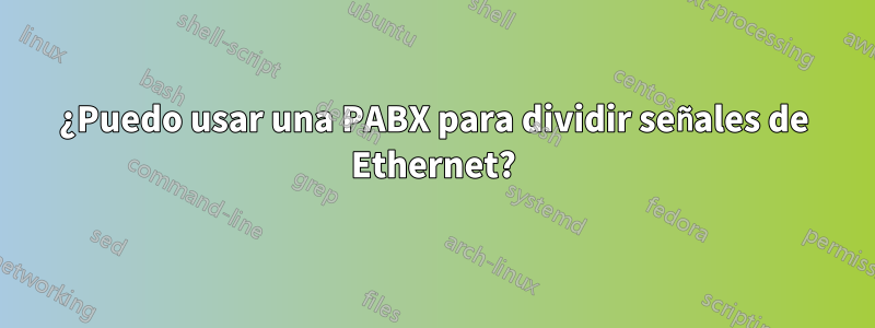 ¿Puedo usar una PABX para dividir señales de Ethernet?