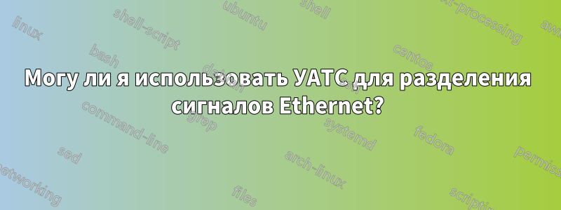 Могу ли я использовать УАТС для разделения сигналов Ethernet?