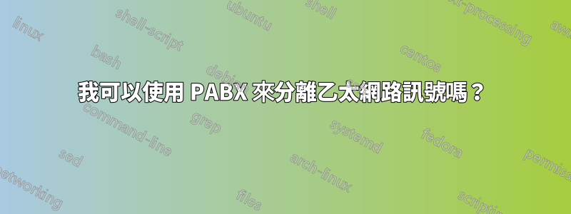 我可以使用 PABX 來分離乙太網路訊號嗎？