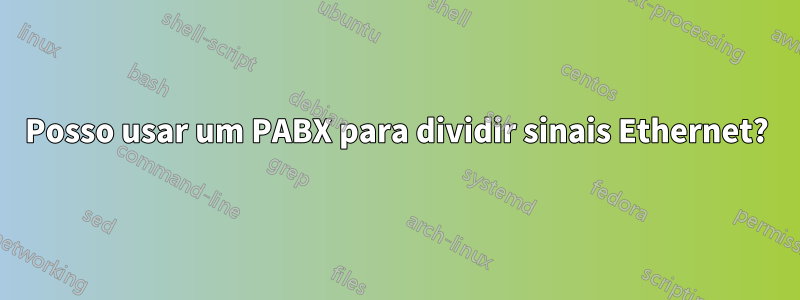 Posso usar um PABX para dividir sinais Ethernet?