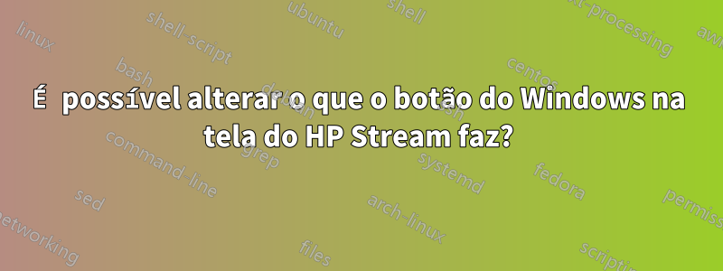 É possível alterar o que o botão do Windows na tela do HP Stream faz?