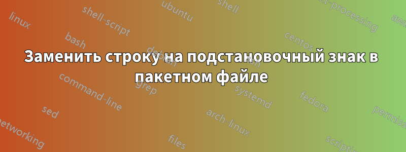 Заменить строку на подстановочный знак в пакетном файле